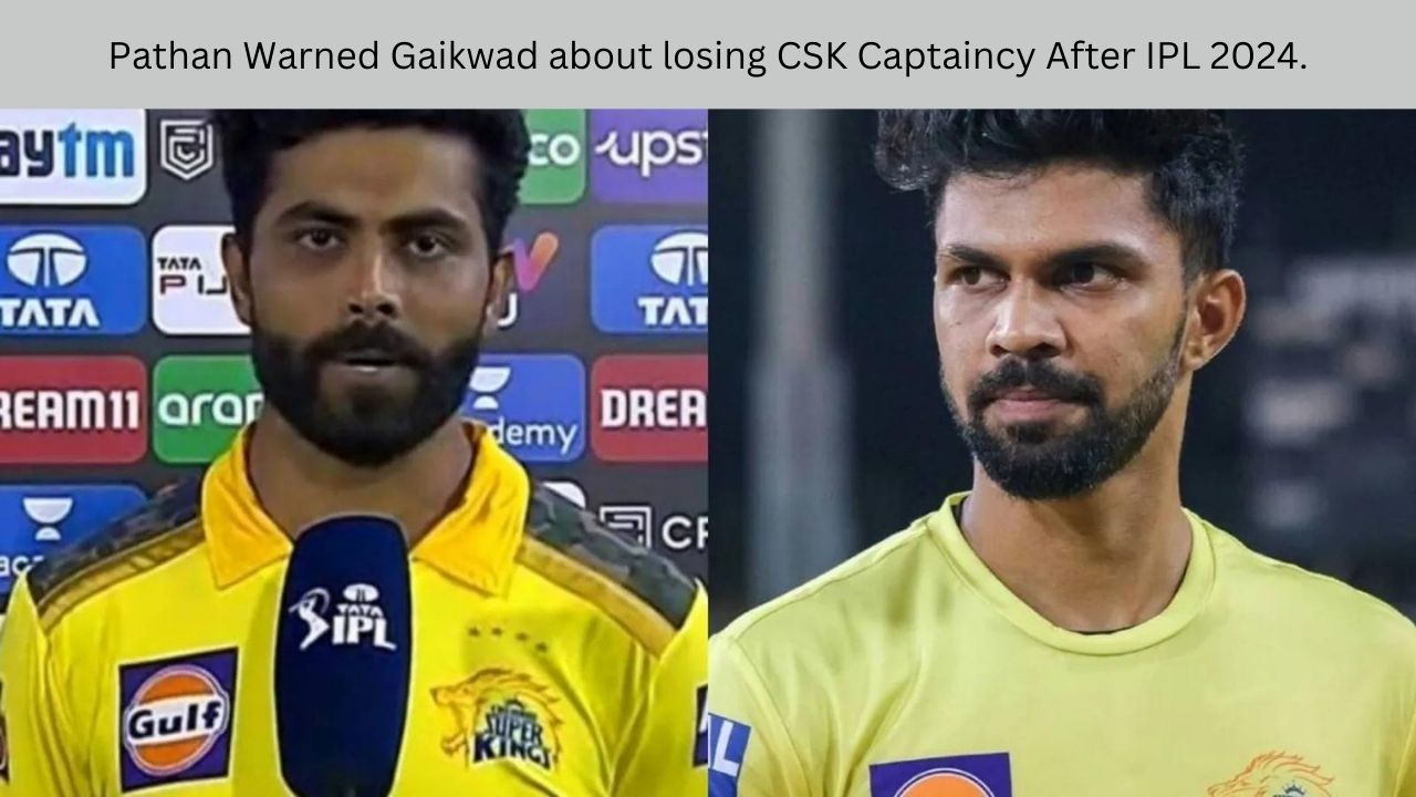 Pathan Warned Gaikwad about losing CSK Captaincy After IPL 2024