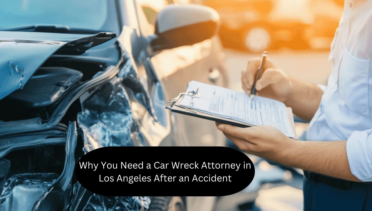 Why You Need a Car Wreck Attorney in Los Angeles After an Accident